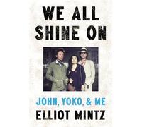 We All Shine On : John, Yoko, and Me: The intimate memoir of an extraordinary friendship with John Lennon and Yoko Ono and their life after The Beatles