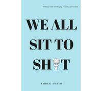 We All Sit to Shit: A Human Guide to Belonging, Empathy, and Freedom