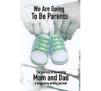 We Are Going To Be Parents - A Journey To Becoming Mom And Dad - A Pregnancy Writing Journal: A notebook designed to help new Mothers and Fathers record log their memories of having a new child