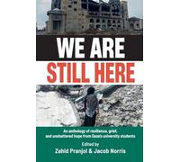 We Are Still Here: Voices from Gaza's Student Generation: An anthology of resilience, grief, and unshattered hope from Gaza's university students