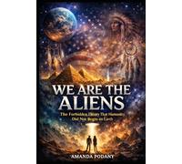 We are the Aliens: The Forbidden Theory of Human Origin, Consciousness, and Cosmic Memory