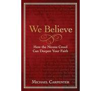 We Believe: How the Nicene Creed Can Deepen Your Faith