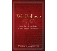We Believe: How the Nicene Creed Can Deepen Your Faith-Carpenter, Michael-Copert