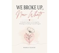We Broke Up, Now What?: A Gentle Guide to Letting Go, Healing & Finding Yourself Again