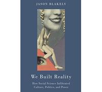 We Built Reality: How Social Science Infiltrated Culture, Politics, and Power: How Social Science Infiltrated Culture, Politics, and Power