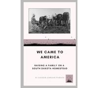 We Came to America: Raising a Family on a South Dakota Homestead