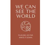We Can See the World: Plan Big. Go far. Write it down.