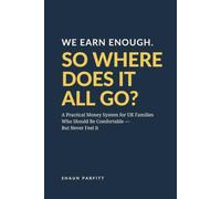 WE EARN ENOUGH. SO WHERE DOES IT ALL GO?: A Practical Money System for UK Families Who Should Be Comfortable - But Never Feel It