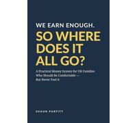 WE EARN ENOUGH. SO WHERE DOES IT ALL GO?: A Practical Money System for UK Families Who Should Be Comfortable - But Never Feel It