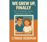 We Grew Up, Finally!: Gen X, Gratitude, and the Generations After Us