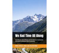 We Had Time All Along: How Bitcoin, Sound Money, and the Return to Community Can Build a Civilisation Worth Inheriting