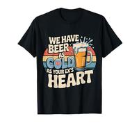 We Have Beer As Cold As Your Ex's Heart Bar Party Laugh Maglietta