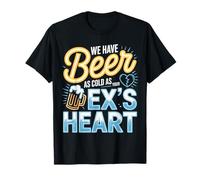 We Have Beer As Cold As Your Ex's Heart Bar Party Laugh - Maglietta