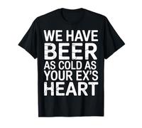 We Have Beer As Cold As Your Ex's Heart Bar Party Laugh - Maglietta