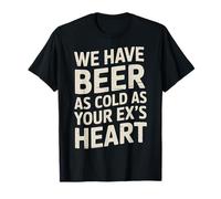 We Have Beer As Cold As Your Ex's Heart Bar Party Laugh - Maglietta