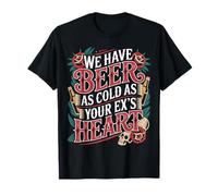 We Have Beer As Cold As Your Ex's Heart - Maglietta