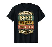 We Have Beer As Cold As Your Ex's Heart |- Maglietta
