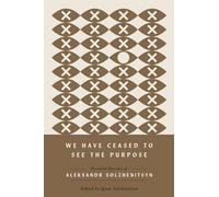 We Have Ceased to See the Purpose: Essential Speeches of Aleksandr Solzhenitsyn