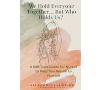 We Hold Everyone Together… But Who Holds Us?: A Self-Care Guide for Nurses to Help You Return to Yourself