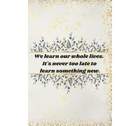 We Learn Our Whole Lives. It's Never Too Late To Learn Something New.: Motivational Journal, Inspirational Quote Notebook For Home, School, Office.