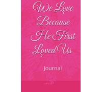 We Love Because He First Loved Us 1 JOHN 4:19: Journal