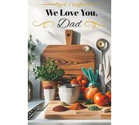 We Love You Dad: A Lined Journal for the Dad Who Loves to Cook, Grill & Create Delicious Memories, A 6x9 Lined Notebook | 120 Pages | Perfect Gift for Dad, Chef Dads, Grill Masters, and Kitchen Kings