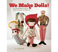 We Make Dolls: Top Dollmakers Share Their Secrets & Patterns