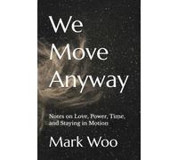 We Move Anyway: Notes on Love, Power, Time, and Staying in Motion