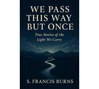 We Pass This Way But Once: True Stories of the Light We Carry