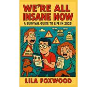 We’re All Insane Now: A Survival Guide to Life in 2025: How to keep your sanity in a world where bread costs $6, opinions are fatal, and your dog needs matching athleisure