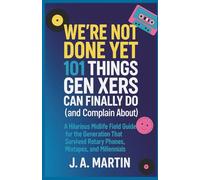 We’re Not Done Yet: 101 Things Gen Xers Can Finally Do (and Complain About): A Hilarious Midlife Field Guide for the Generation That Survived Rotary Phones, Mixtapes, and Millennials