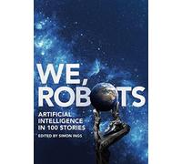 We, Robots: Artificial Intelligence in 100 Stories - NUOVO