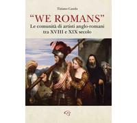 «We Romans». Le comunità di artisti anglo-romani tra XVIII e XIX secolo. Ediz. illustrata