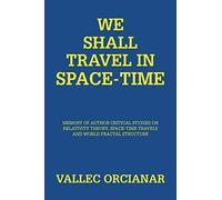 WE SHALL TRAVEL IN SPACE-TIME: MEMORY OF AUTHOR CRITICAL STUDIES ON RELATIVITY THEORY, SPACE-TIME TRAVELS AND WORLD FRACTAL STRUCTURE: Memory of the ... Relativity Theory and Space Time Travels