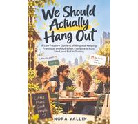 We Should Actually Hang Out: A Low-Pressure Guide to Making and Keeping Friends as an Adult When Everyone Is Busy, Tired, and Bad at Texting
