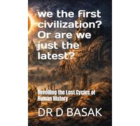 we the first civilization? Or are we just the latest?: Unveiling the Lost Cycles of Human History