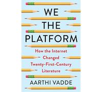 We the Platform: How the Internet Changed Twenty-First-Century Literature