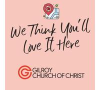 We Think You'll Love It Here: Gilroy Church of Christ