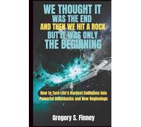 WE THOUGHT IT WAS THE END AND THEN WE HIT A ROCK BUT IT WAS ONLY THE BEGINNING: How to Turn Life’s Hardest Collisions into Powerful Comebacks and New Beginnings