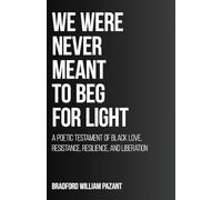 We Were Never Meant To Beg For Light: A Poetic Testament of Black Love, Resistance, Resilience, and Liberation