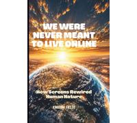 WE WERE NEVER MEANT TO LIVE ONLINE: How Screens Rewired Human Nature: 10