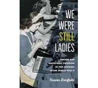 We Were Still Ladies: Gender and Industrial Unionism in the Midwest after World War II