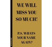 We Will Miss You So Much P.S. Whats Your Name Again?: 6x9 Lined Funny sarcastic Work Notebook or Leaving Notebook, 100 Page Gag Gift For office coworkers | Secret Santa Alternative & Fun Gift Idea