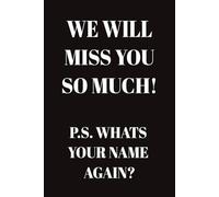 We Will Miss You So Much P.S. Whats Your Name Again?: 6x9 Lined Funny sarcastic Work or Leaving Notebook, 100 Page Gag Gift For office coworkers | Secret Santa Alternative & Fun Gift Idea