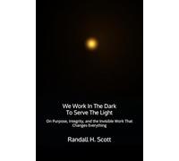 We Work In The Dark To Serve The Light: On Purpose, Integrity, and the Invisible Work That Changes Everything