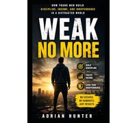 Weak No More: How Young Men Build Discipline, Income, and Independence in a Distracted World