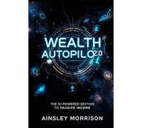 Wealth Autopilot 2.0: The AI Powered Edition to Passive Income: Your Complete AI-Powered System for Building Wealth (10 AI-Strategies)