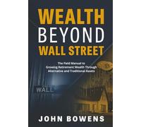Wealth Beyond Wall Street: The Field Manual to Growing Retirement Wealth Through Alternative and Traditional Assets