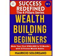 WEALTH BUILDING FOR BEGINNERS: Make Your First $100,000 in 12 Months with 12 Proven Wealth Habits