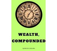 Wealth, Compounded: How small Aligned Decisions Create Extraordinary Prosperity